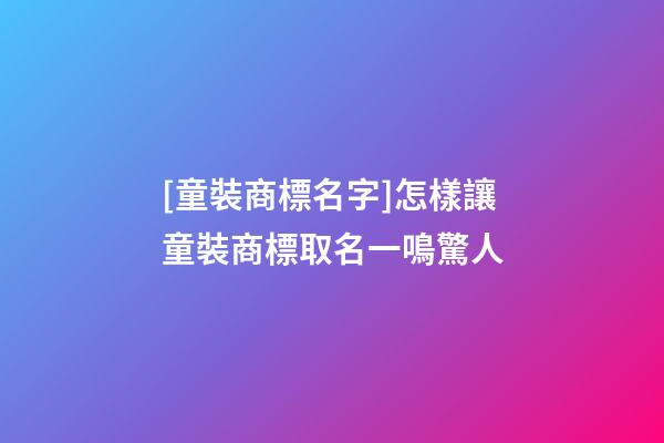 [童裝商標名字]怎樣讓童裝商標取名一鳴驚人-第1張-商標起名-玄機派